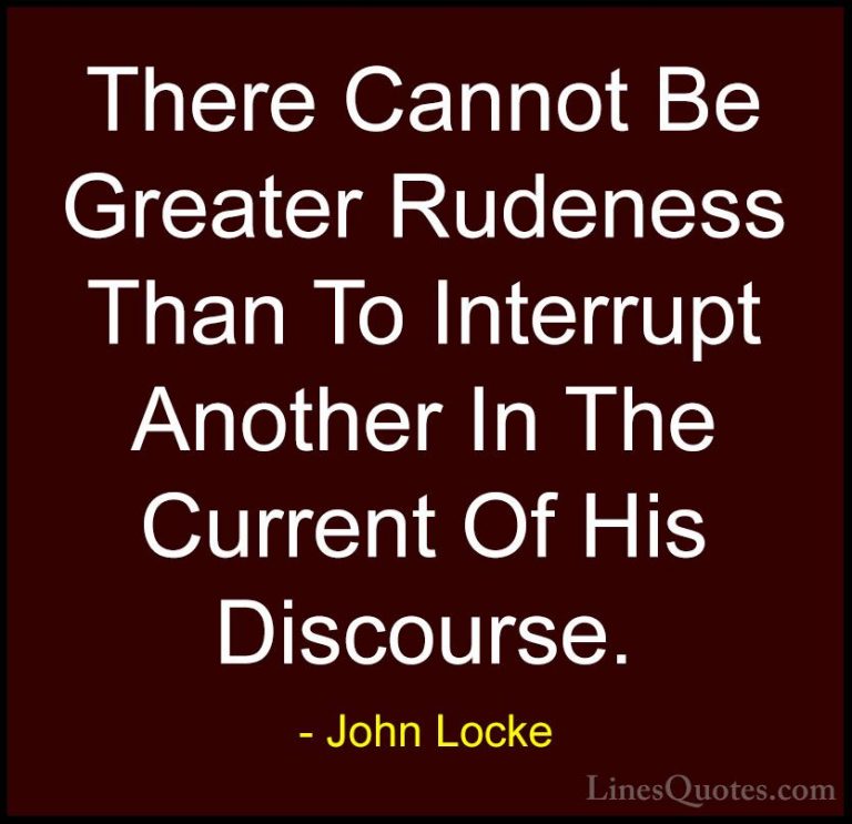 John Locke Quotes (20) - There Cannot Be Greater Rudeness Than To... - QuotesThere Cannot Be Greater Rudeness Than To Interrupt Another In The Current Of His Discourse.