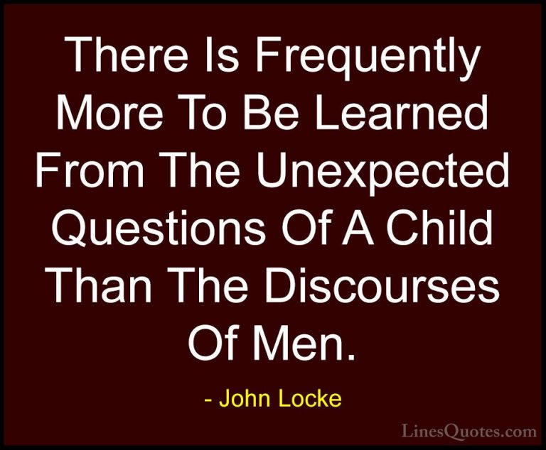 John Locke Quotes (25) - There Is Frequently More To Be Learned F... - QuotesThere Is Frequently More To Be Learned From The Unexpected Questions Of A Child Than The Discourses Of Men.
