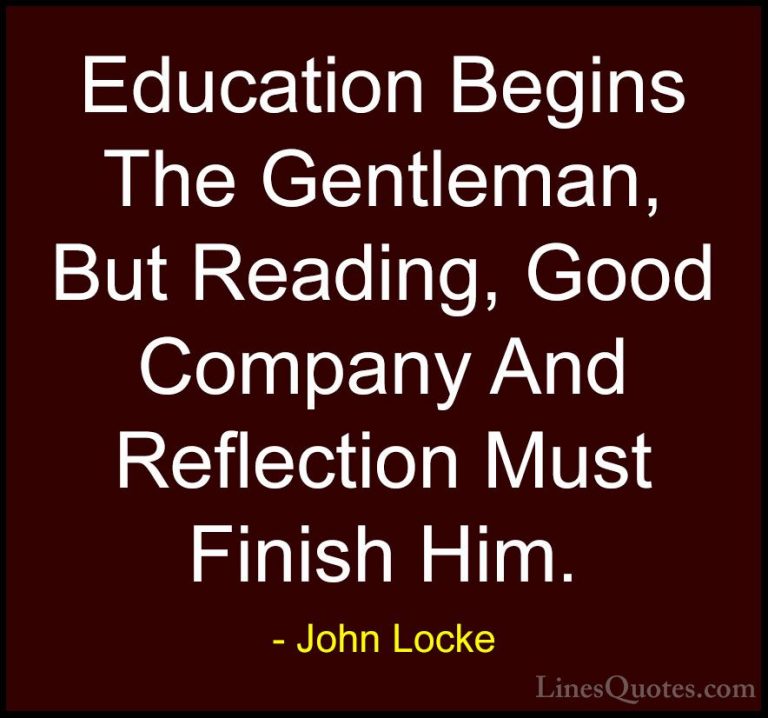 John Locke Quotes (29) - Education Begins The Gentleman, But Read... - QuotesEducation Begins The Gentleman, But Reading, Good Company And Reflection Must Finish Him.