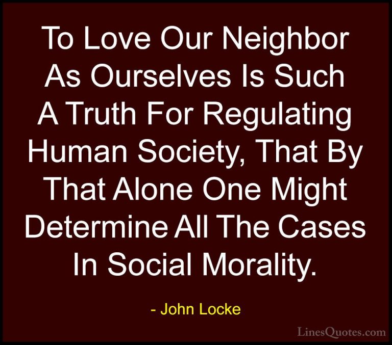 John Locke Quotes (31) - To Love Our Neighbor As Ourselves Is Suc... - QuotesTo Love Our Neighbor As Ourselves Is Such A Truth For Regulating Human Society, That By That Alone One Might Determine All The Cases In Social Morality.