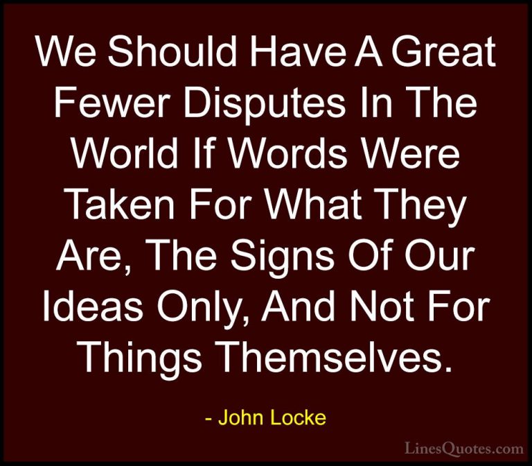 John Locke Quotes (32) - We Should Have A Great Fewer Disputes In... - QuotesWe Should Have A Great Fewer Disputes In The World If Words Were Taken For What They Are, The Signs Of Our Ideas Only, And Not For Things Themselves.
