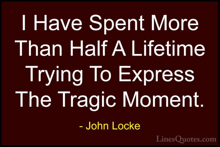 John Locke Quotes (33) - I Have Spent More Than Half A Lifetime T... - QuotesI Have Spent More Than Half A Lifetime Trying To Express The Tragic Moment.