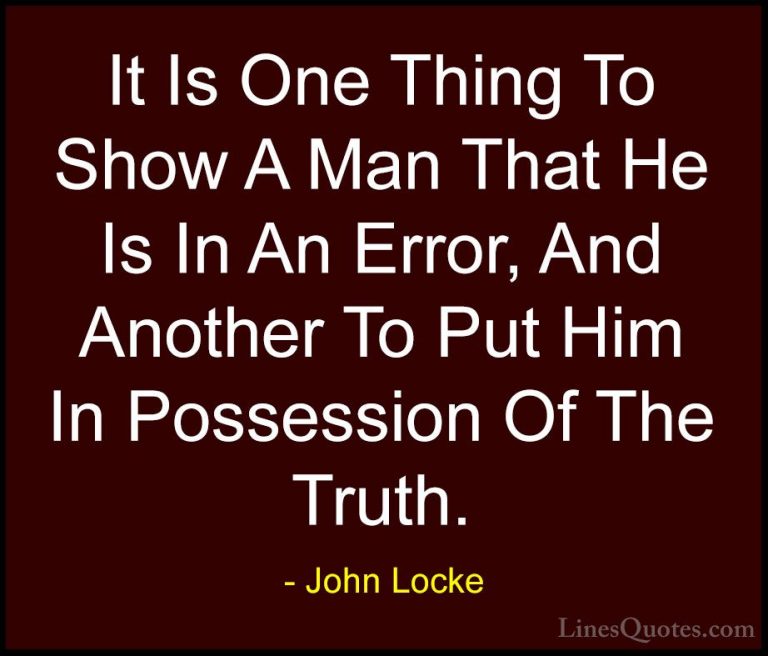 John Locke Quotes (36) - It Is One Thing To Show A Man That He Is... - QuotesIt Is One Thing To Show A Man That He Is In An Error, And Another To Put Him In Possession Of The Truth.