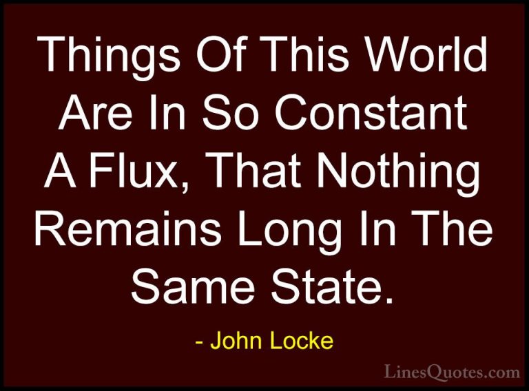 John Locke Quotes (40) - Things Of This World Are In So Constant ... - QuotesThings Of This World Are In So Constant A Flux, That Nothing Remains Long In The Same State.