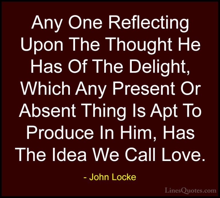 John Locke Quotes (43) - Any One Reflecting Upon The Thought He H... - QuotesAny One Reflecting Upon The Thought He Has Of The Delight, Which Any Present Or Absent Thing Is Apt To Produce In Him, Has The Idea We Call Love.