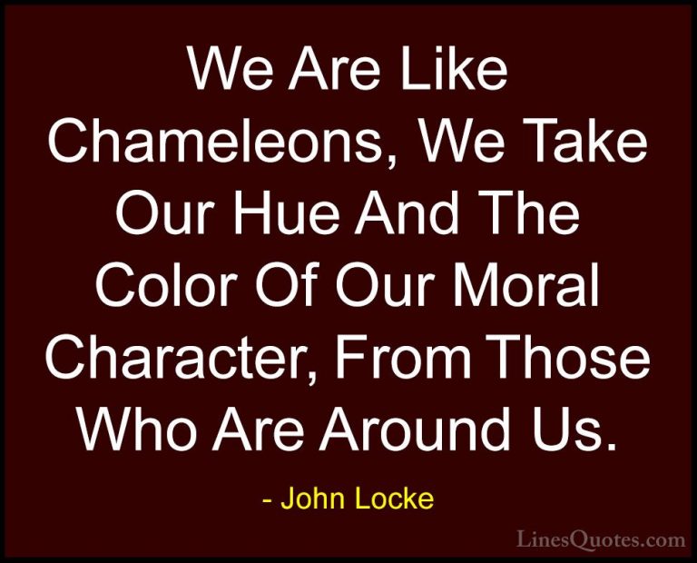 John Locke Quotes (46) - We Are Like Chameleons, We Take Our Hue ... - QuotesWe Are Like Chameleons, We Take Our Hue And The Color Of Our Moral Character, From Those Who Are Around Us.