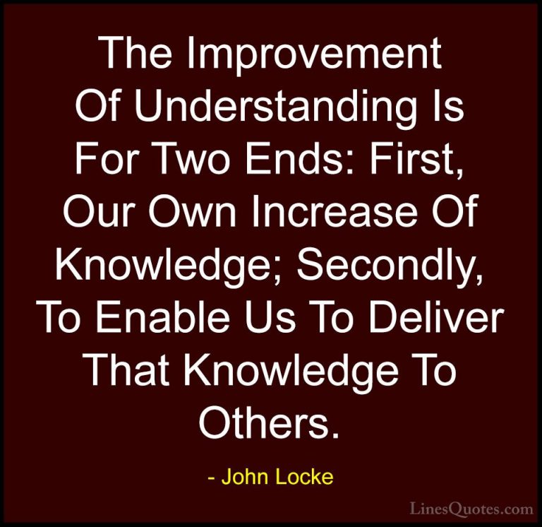 John Locke Quotes (65) - The Improvement Of Understanding Is For ... - QuotesThe Improvement Of Understanding Is For Two Ends: First, Our Own Increase Of Knowledge; Secondly, To Enable Us To Deliver That Knowledge To Others.