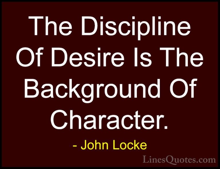 John Locke Quotes (82) - The Discipline Of Desire Is The Backgrou... - QuotesThe Discipline Of Desire Is The Background Of Character.