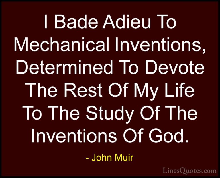 John Muir Quotes (128) - I Bade Adieu To Mechanical Inventions, D... - QuotesI Bade Adieu To Mechanical Inventions, Determined To Devote The Rest Of My Life To The Study Of The Inventions Of God.