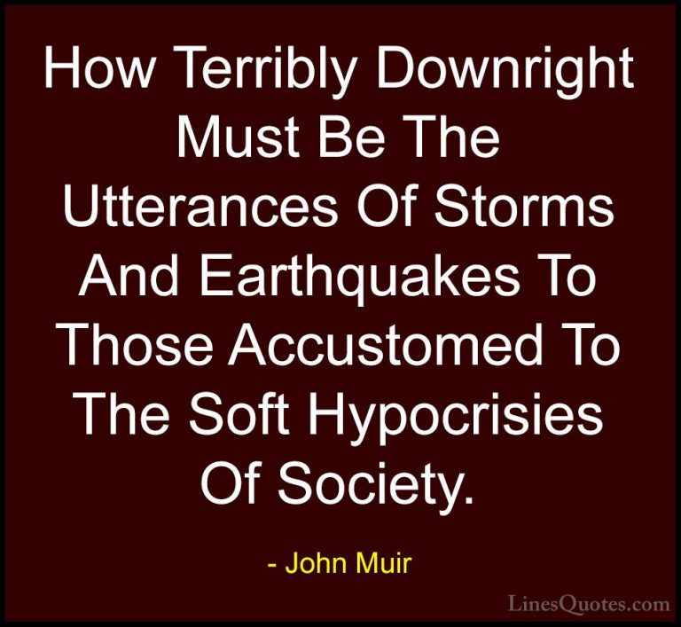John Muir Quotes (130) - How Terribly Downright Must Be The Utter... - QuotesHow Terribly Downright Must Be The Utterances Of Storms And Earthquakes To Those Accustomed To The Soft Hypocrisies Of Society.