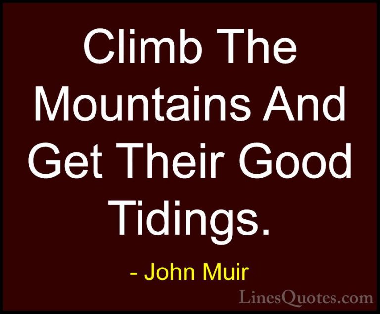 John Muir Quotes (18) - Climb The Mountains And Get Their Good Ti... - QuotesClimb The Mountains And Get Their Good Tidings.