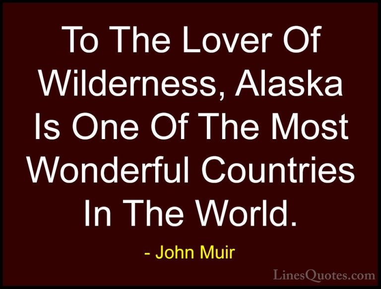 John Muir Quotes (19) - To The Lover Of Wilderness, Alaska Is One... - QuotesTo The Lover Of Wilderness, Alaska Is One Of The Most Wonderful Countries In The World.