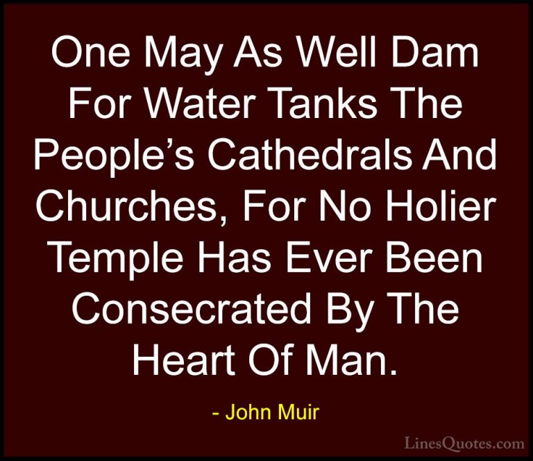 John Muir Quotes (20) - One May As Well Dam For Water Tanks The P... - QuotesOne May As Well Dam For Water Tanks The People's Cathedrals And Churches, For No Holier Temple Has Ever Been Consecrated By The Heart Of Man.