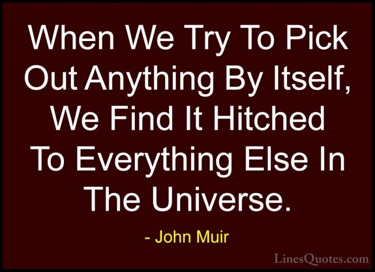 John Muir Quotes (5) - When We Try To Pick Out Anything By Itself... - QuotesWhen We Try To Pick Out Anything By Itself, We Find It Hitched To Everything Else In The Universe.