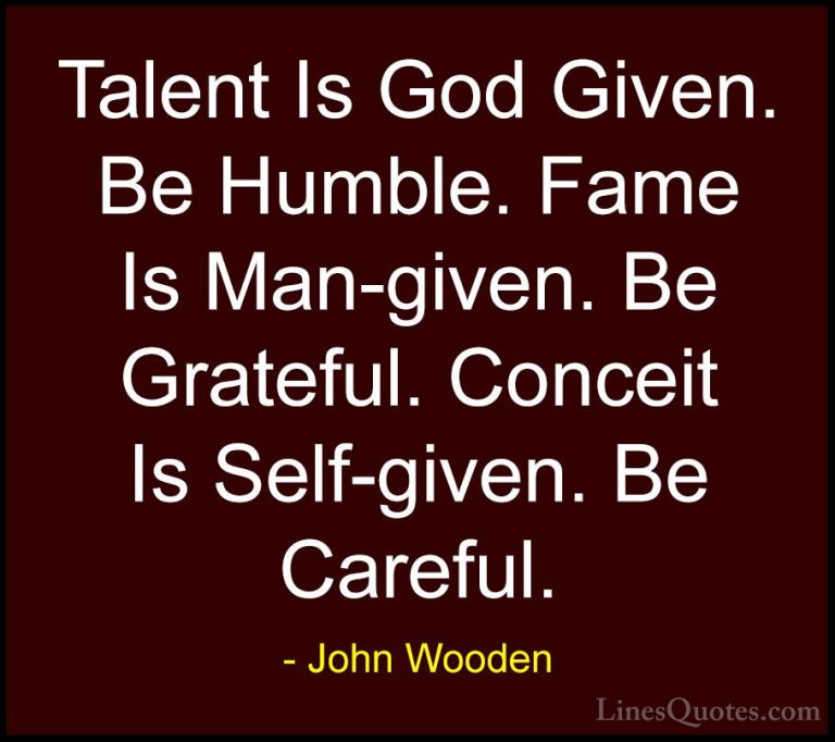 John Wooden Quotes (1) - Talent Is God Given. Be Humble. Fame Is ... - QuotesTalent Is God Given. Be Humble. Fame Is Man-given. Be Grateful. Conceit Is Self-given. Be Careful.