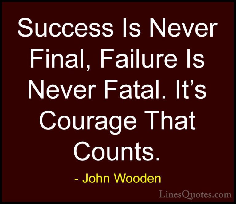 John Wooden Quotes (10) - Success Is Never Final, Failure Is Neve... - QuotesSuccess Is Never Final, Failure Is Never Fatal. It's Courage That Counts.