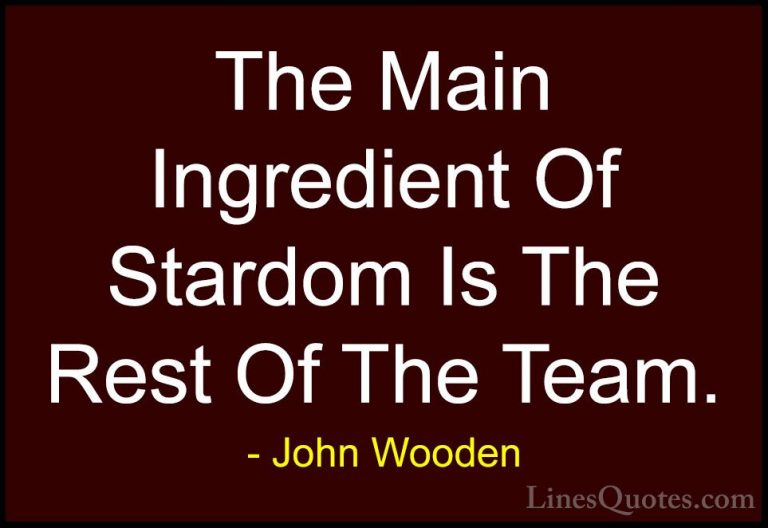 John Wooden Quotes (108) - The Main Ingredient Of Stardom Is The ... - QuotesThe Main Ingredient Of Stardom Is The Rest Of The Team.
