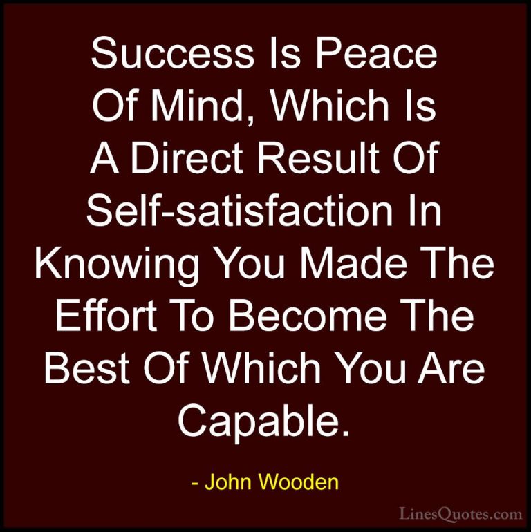 John Wooden Quotes (111) - Success Is Peace Of Mind, Which Is A D... - QuotesSuccess Is Peace Of Mind, Which Is A Direct Result Of Self-satisfaction In Knowing You Made The Effort To Become The Best Of Which You Are Capable.