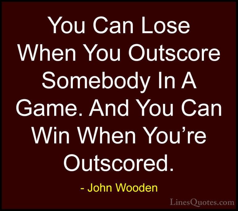 John Wooden Quotes (113) - You Can Lose When You Outscore Somebod... - QuotesYou Can Lose When You Outscore Somebody In A Game. And You Can Win When You're Outscored.