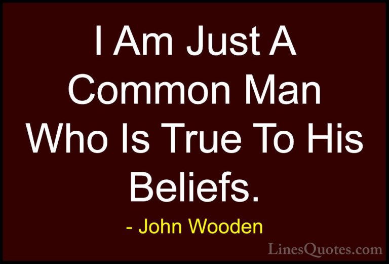 John Wooden Quotes (122) - I Am Just A Common Man Who Is True To ... - QuotesI Am Just A Common Man Who Is True To His Beliefs.