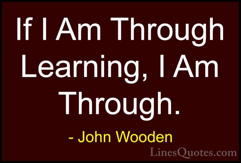 John Wooden Quotes (123) - If I Am Through Learning, I Am Through... - QuotesIf I Am Through Learning, I Am Through.