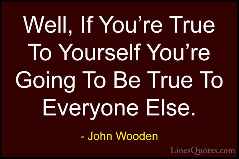 John Wooden Quotes (128) - Well, If You're True To Yourself You'r... - QuotesWell, If You're True To Yourself You're Going To Be True To Everyone Else.