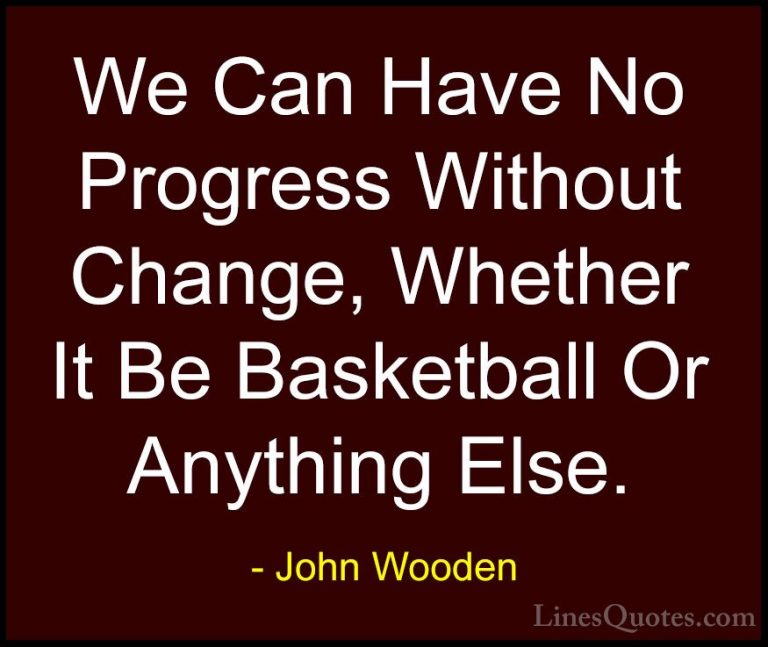 John Wooden Quotes (130) - We Can Have No Progress Without Change... - QuotesWe Can Have No Progress Without Change, Whether It Be Basketball Or Anything Else.