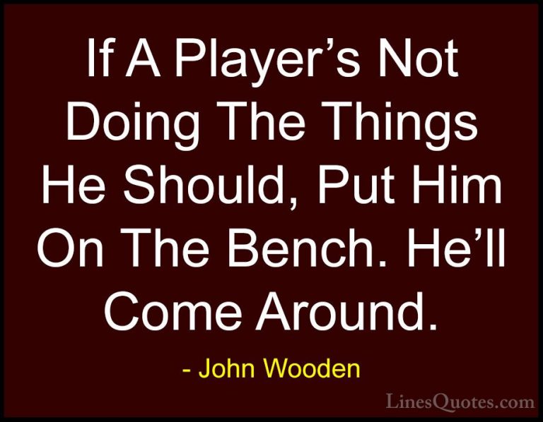 John Wooden Quotes (131) - If A Player's Not Doing The Things He ... - QuotesIf A Player's Not Doing The Things He Should, Put Him On The Bench. He'll Come Around.