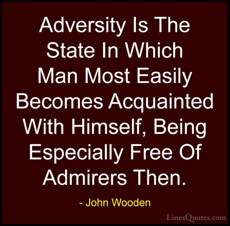 John Wooden Quotes (136) - Adversity Is The State In Which Man Mo... - QuotesAdversity Is The State In Which Man Most Easily Becomes Acquainted With Himself, Being Especially Free Of Admirers Then.
