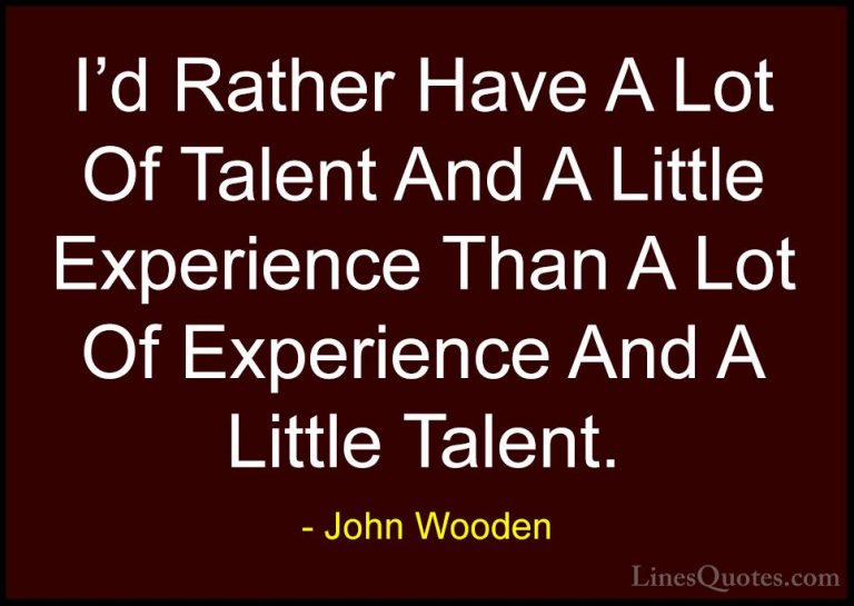 John Wooden Quotes (142) - I'd Rather Have A Lot Of Talent And A ... - QuotesI'd Rather Have A Lot Of Talent And A Little Experience Than A Lot Of Experience And A Little Talent.