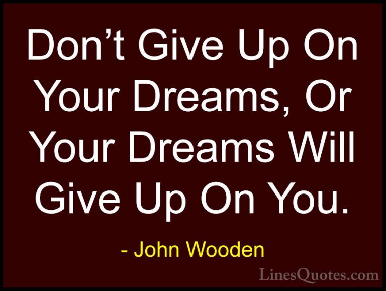 John Wooden Quotes (143) - Don't Give Up On Your Dreams, Or Your ... - QuotesDon't Give Up On Your Dreams, Or Your Dreams Will Give Up On You.