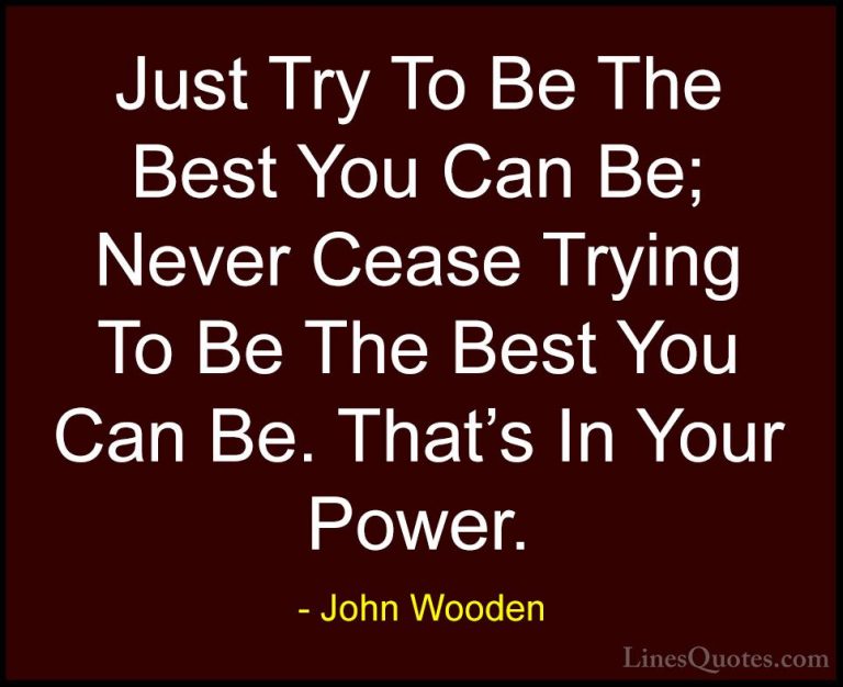 John Wooden Quotes (150) - Just Try To Be The Best You Can Be; Ne... - QuotesJust Try To Be The Best You Can Be; Never Cease Trying To Be The Best You Can Be. That's In Your Power.