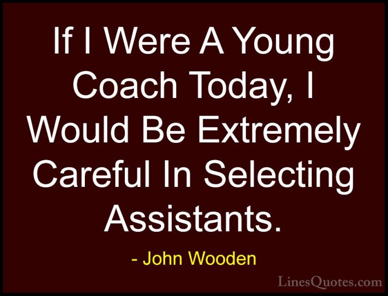 John Wooden Quotes (152) - If I Were A Young Coach Today, I Would... - QuotesIf I Were A Young Coach Today, I Would Be Extremely Careful In Selecting Assistants.