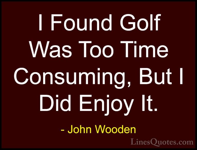 John Wooden Quotes (154) - I Found Golf Was Too Time Consuming, B... - QuotesI Found Golf Was Too Time Consuming, But I Did Enjoy It.