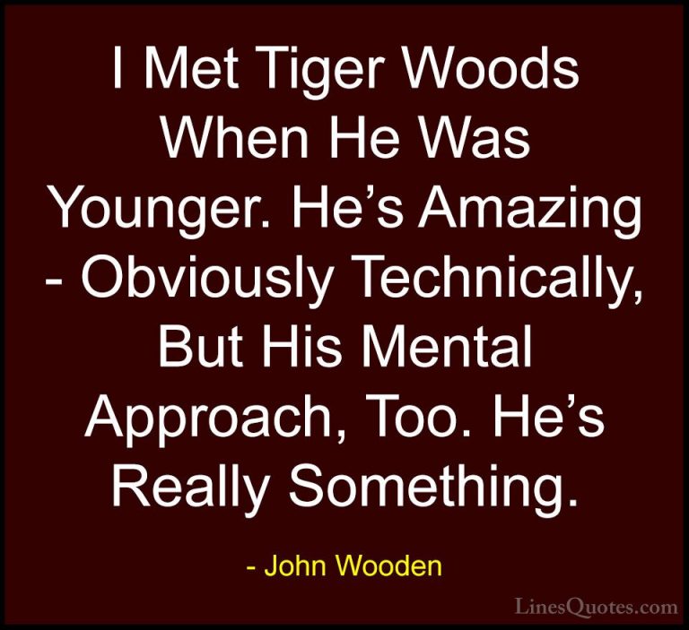 John Wooden Quotes (156) - I Met Tiger Woods When He Was Younger.... - QuotesI Met Tiger Woods When He Was Younger. He's Amazing - Obviously Technically, But His Mental Approach, Too. He's Really Something.