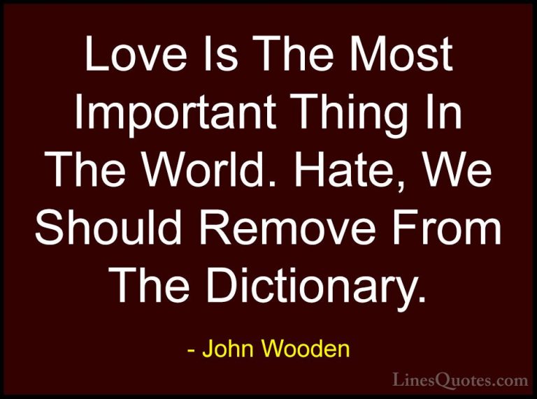 John Wooden Quotes (161) - Love Is The Most Important Thing In Th... - QuotesLove Is The Most Important Thing In The World. Hate, We Should Remove From The Dictionary.