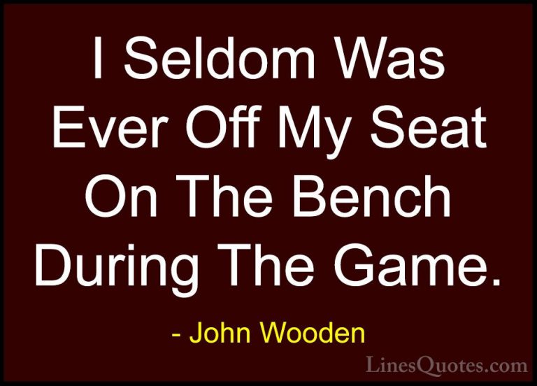 John Wooden Quotes (165) - I Seldom Was Ever Off My Seat On The B... - QuotesI Seldom Was Ever Off My Seat On The Bench During The Game.