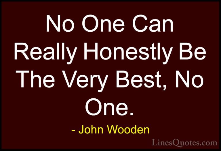 John Wooden Quotes (177) - No One Can Really Honestly Be The Very... - QuotesNo One Can Really Honestly Be The Very Best, No One.