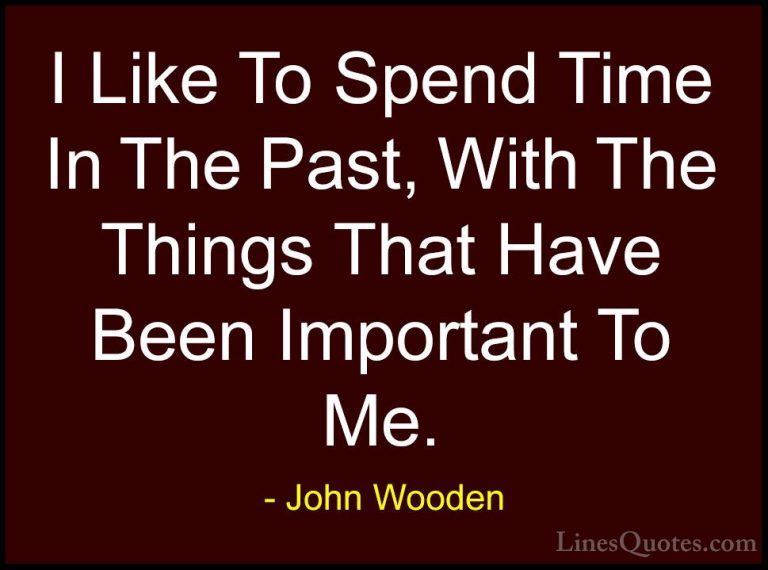 John Wooden Quotes (178) - I Like To Spend Time In The Past, With... - QuotesI Like To Spend Time In The Past, With The Things That Have Been Important To Me.