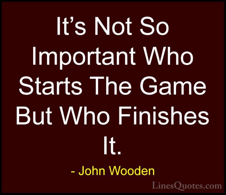 John Wooden Quotes (28) - It's Not So Important Who Starts The Ga... - QuotesIt's Not So Important Who Starts The Game But Who Finishes It.