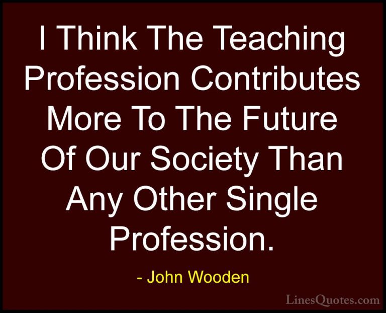 John Wooden Quotes (36) - I Think The Teaching Profession Contrib... - QuotesI Think The Teaching Profession Contributes More To The Future Of Our Society Than Any Other Single Profession.