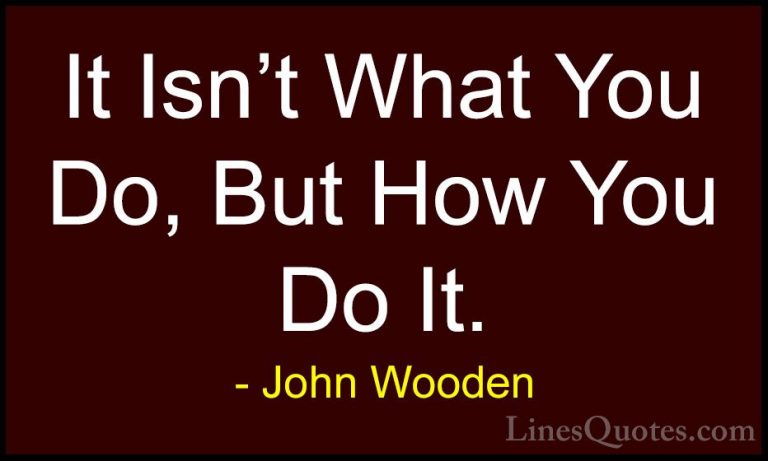 John Wooden Quotes (52) - It Isn't What You Do, But How You Do It... - QuotesIt Isn't What You Do, But How You Do It.