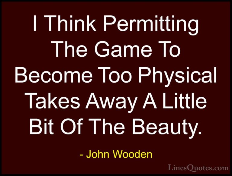 John Wooden Quotes (75) - I Think Permitting The Game To Become T... - QuotesI Think Permitting The Game To Become Too Physical Takes Away A Little Bit Of The Beauty.