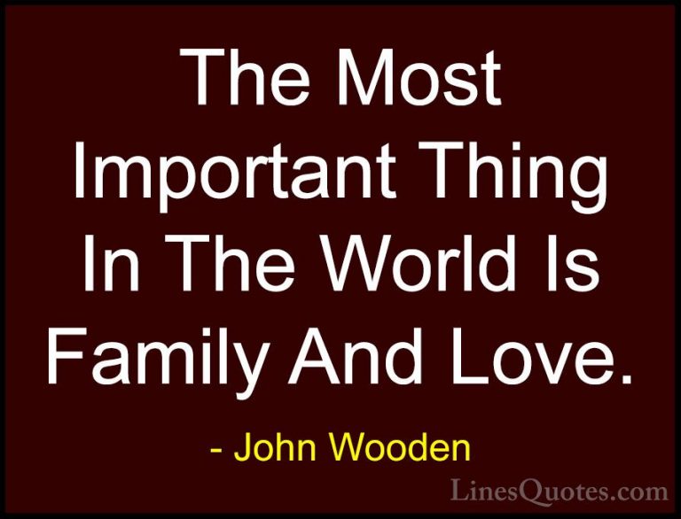 John Wooden Quotes (9) - The Most Important Thing In The World Is... - QuotesThe Most Important Thing In The World Is Family And Love.