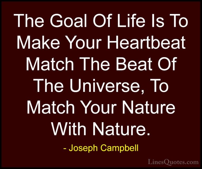 Joseph Campbell Quotes (15) - The Goal Of Life Is To Make Your He... - QuotesThe Goal Of Life Is To Make Your Heartbeat Match The Beat Of The Universe, To Match Your Nature With Nature.