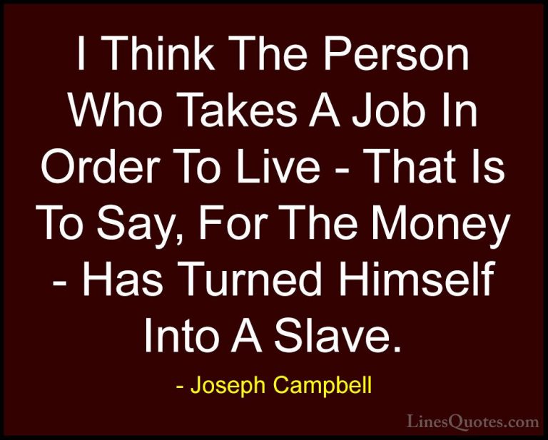 Joseph Campbell Quotes (16) - I Think The Person Who Takes A Job ... - QuotesI Think The Person Who Takes A Job In Order To Live - That Is To Say, For The Money - Has Turned Himself Into A Slave.