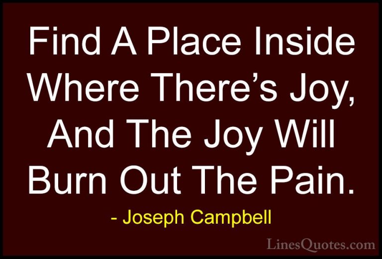 Joseph Campbell Quotes (2) - Find A Place Inside Where There's Jo... - QuotesFind A Place Inside Where There's Joy, And The Joy Will Burn Out The Pain.