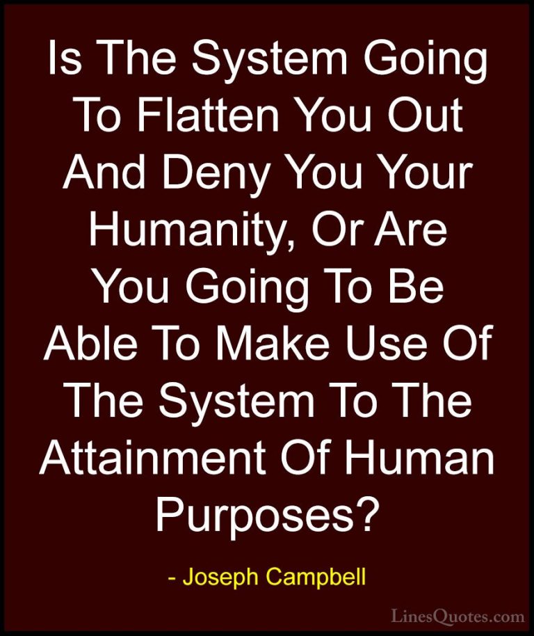Joseph Campbell Quotes (23) - Is The System Going To Flatten You ... - QuotesIs The System Going To Flatten You Out And Deny You Your Humanity, Or Are You Going To Be Able To Make Use Of The System To The Attainment Of Human Purposes?