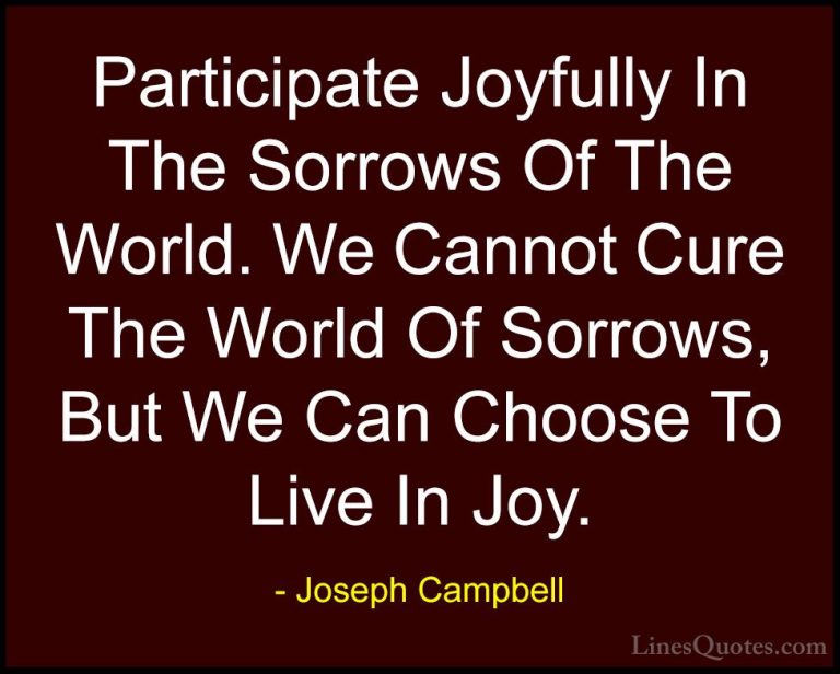 Joseph Campbell Quotes (27) - Participate Joyfully In The Sorrows... - QuotesParticipate Joyfully In The Sorrows Of The World. We Cannot Cure The World Of Sorrows, But We Can Choose To Live In Joy.