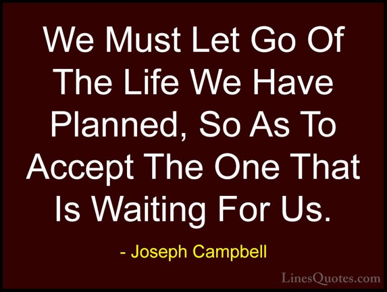 Joseph Campbell Quotes (32) - We Must Let Go Of The Life We Have ... - QuotesWe Must Let Go Of The Life We Have Planned, So As To Accept The One That Is Waiting For Us.